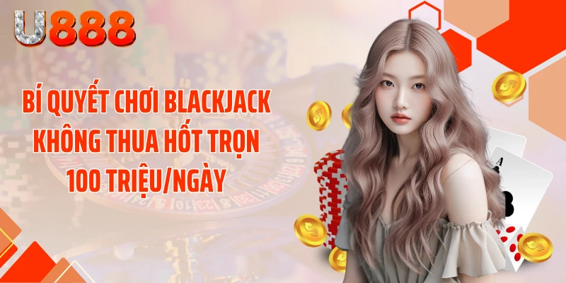 Bí Quyết Chơi Blackjack Không Thua Hốt Trọn 100 Triệu/Ngày - SLOTCOMPASS89