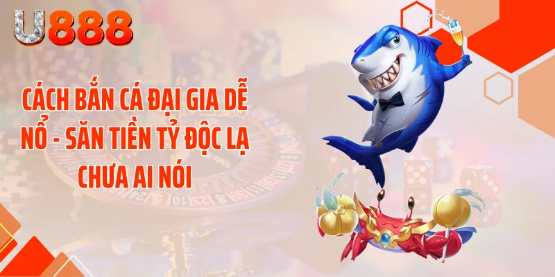 Cách Bắn Cá Đại Gia Dễ Nổ - Săn Tiền Tỷ Độc Lạ Chưa Ai Nói - SLOTCOMPASS89