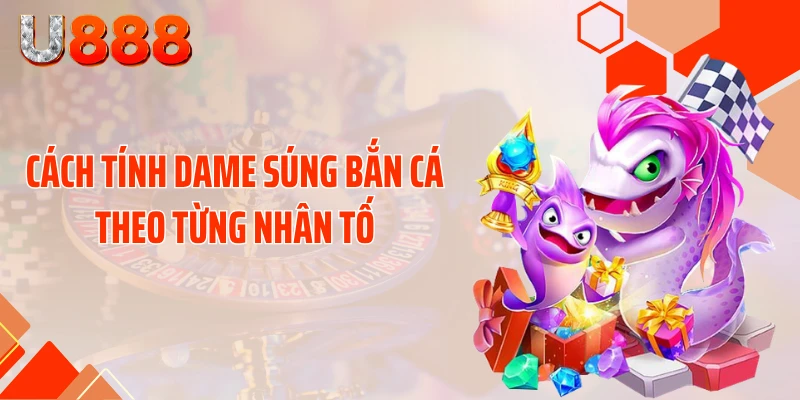 Bật Mí Cách Tính Dame Súng Bắn Cá Quét Sạch Đại Dương - SLOTCOMPASS89