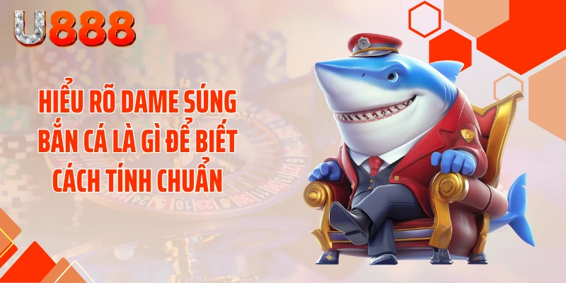 Bật Mí Cách Tính Dame Súng Bắn Cá Quét Sạch Đại Dương - SLOTCOMPASS89