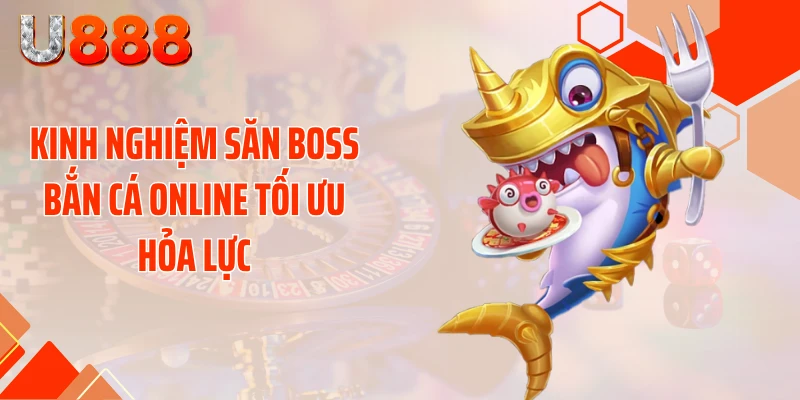 Kinh Nghiệm Săn Boss Bắn Cá Online Nhận Xu Cực Khủng - SLOTCOMPASS89
